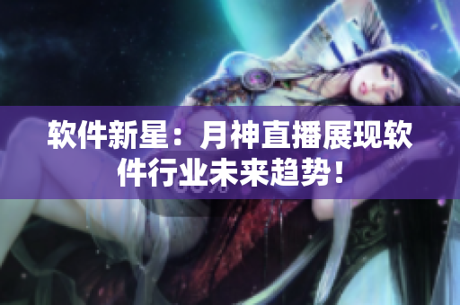 软件新星：月神直播展现软件行业未来趋势！