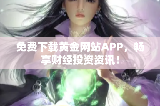 免费下载黄金网站APP，畅享财经投资资讯！