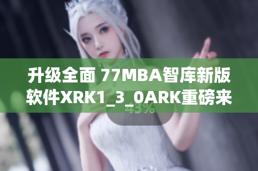 升级全面 77MBA智库新版软件XRK1_3_0ARK重磅来袭