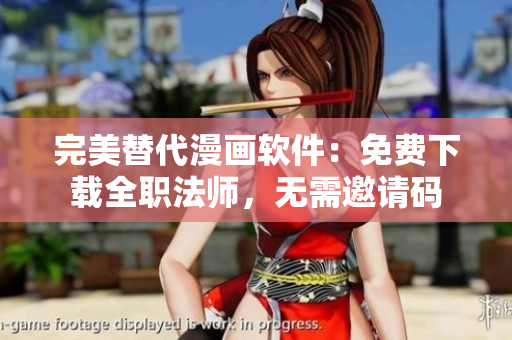 完美替代漫画软件：免费下载全职法师，无需邀请码