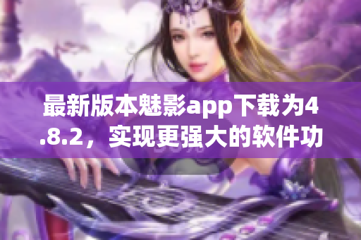 最新版本魅影app下载为4.8.2，实现更强大的软件功能