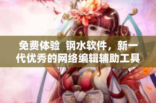 免费体验  钢水软件，新一代优秀的网络编辑辅助工具