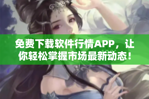 免费下载软件行情APP，让你轻松掌握市场最新动态！