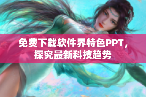免费下载软件界特色PPT，探究最新科技趋势