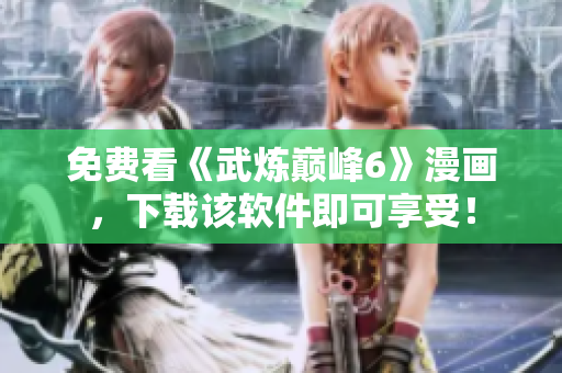 免费看《武炼巅峰6》漫画，下载该软件即可享受！