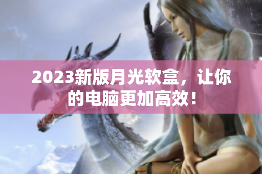 2023新版月光软盒，让你的电脑更加高效！