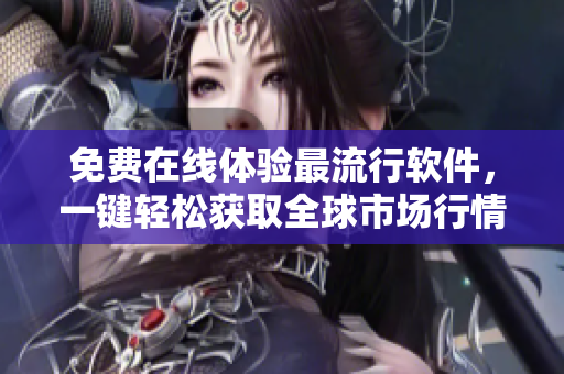 免费在线体验最流行软件，一键轻松获取全球市场行情