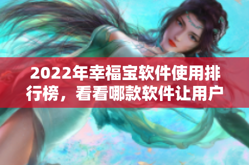 2022年幸福宝软件使用排行榜，看看哪款软件让用户最满意！