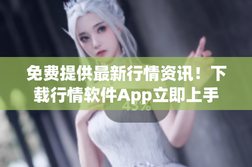 免费提供最新行情资讯！下载行情软件App立即上手