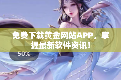 免费下载黄金网站APP，掌握最新软件资讯！