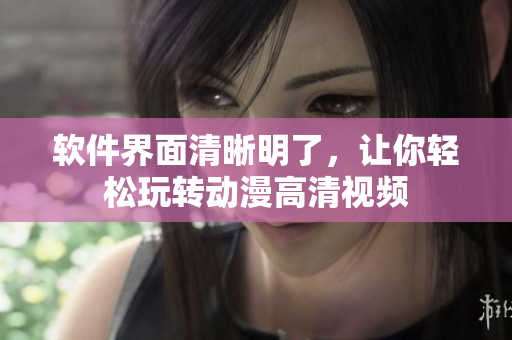 软件界面清晰明了，让你轻松玩转动漫高清视频