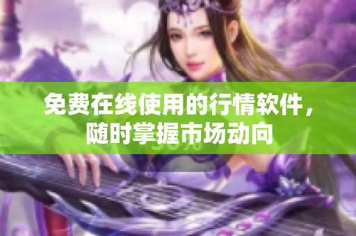 免费在线使用的行情软件，随时掌握市场动向
