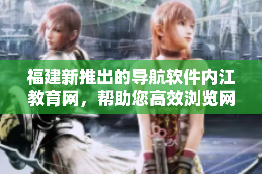福建新推出的导航软件内江教育网，帮助您高效浏览网络知识