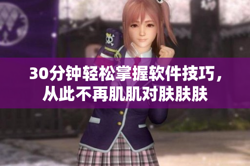 30分钟轻松掌握软件技巧，从此不再肌肌对肤肤肤