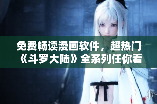 免费畅读漫画软件，超热门《斗罗大陆》全系列任你看