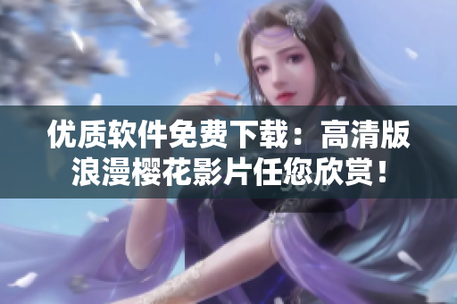 优质软件免费下载：高清版浪漫樱花影片任您欣赏！