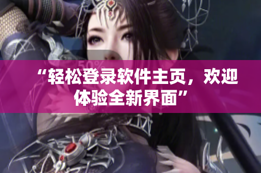 “轻松登录软件主页，欢迎体验全新界面”