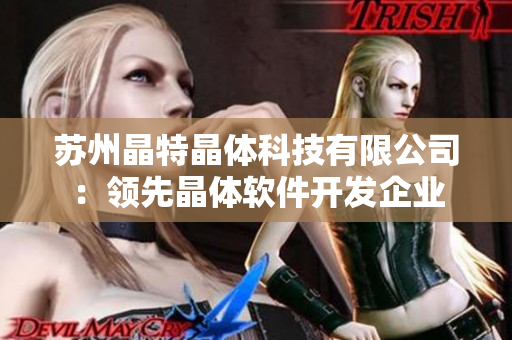苏州晶特晶体科技有限公司：领先晶体软件开发企业