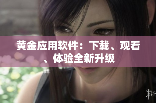 黄金应用软件：下载、观看、体验全新升级
