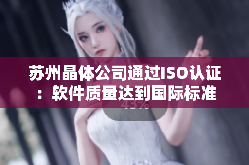苏州晶体公司通过ISO认证：软件质量达到国际标准