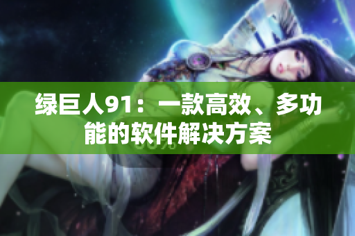 绿巨人91：一款高效、多功能的软件解决方案