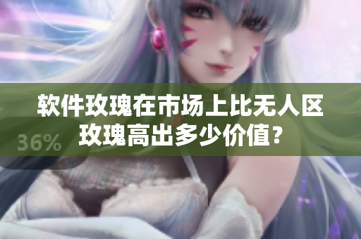 软件玫瑰在市场上比无人区玫瑰高出多少价值？