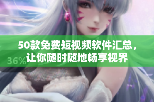 50款免费短视频软件汇总，让你随时随地畅享视界