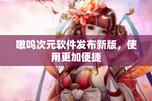 嗷呜次元软件发布新版，使用更加便捷