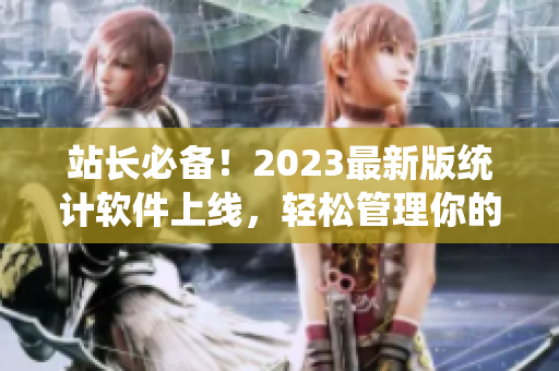 站长必备！2023最新版统计软件上线，轻松管理你的网站数据