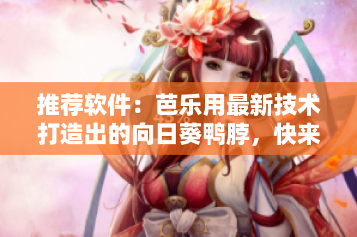 推荐软件：芭乐用最新技术打造出的向日葵鸭脖，快来试试吧！
