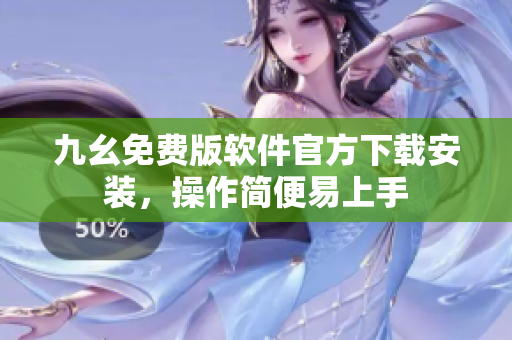 九幺免费版软件官方下载安装，操作简便易上手