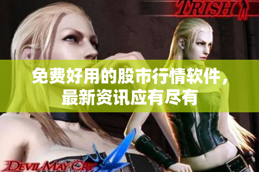 免费好用的股市行情软件，最新资讯应有尽有