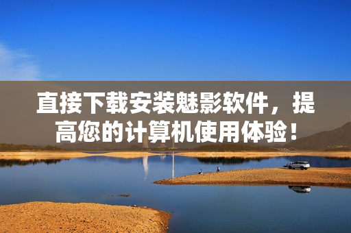直接下载安装魅影软件，提高您的计算机使用体验！