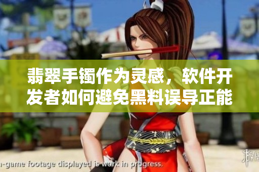 翡翠手镯作为灵感，软件开发者如何避免黑料误导正能量