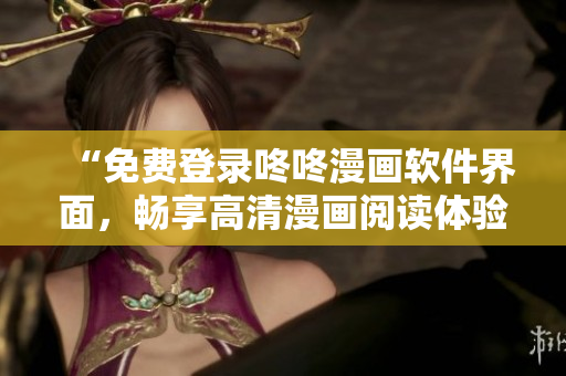 “免费登录咚咚漫画软件界面，畅享高清漫画阅读体验！”