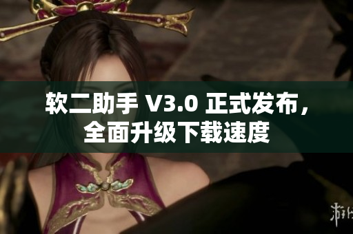 软二助手 V3.0 正式发布，全面升级下载速度