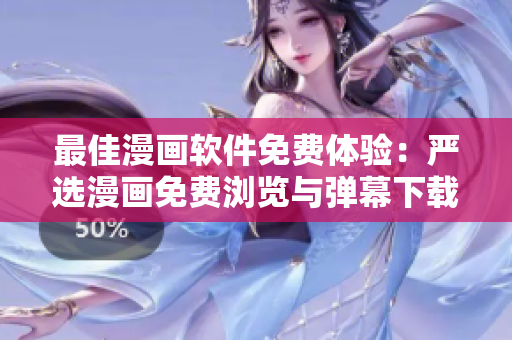 最佳漫画软件免费体验：严选漫画免费浏览与弹幕下载