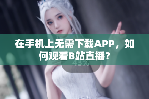 在手机上无需下载APP，如何观看B站直播？