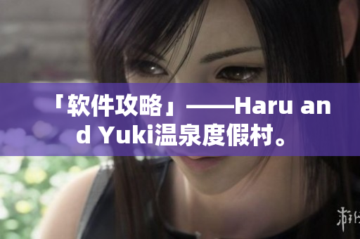 「软件攻略」——Haru and Yuki温泉度假村。