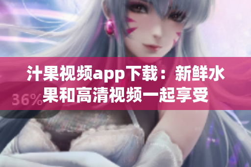 汁果视频app下载：新鲜水果和高清视频一起享受
