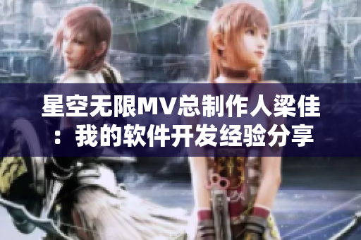 星空无限MV总制作人梁佳：我的软件开发经验分享