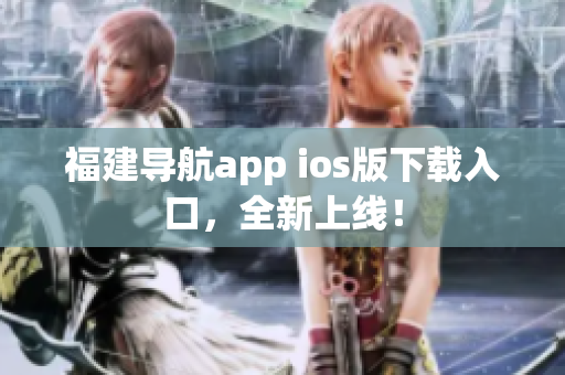 福建导航app ios版下载入口，全新上线！