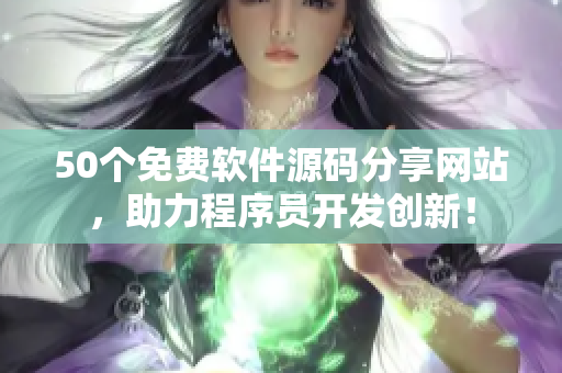 50个免费软件源码分享网站，助力程序员开发创新！