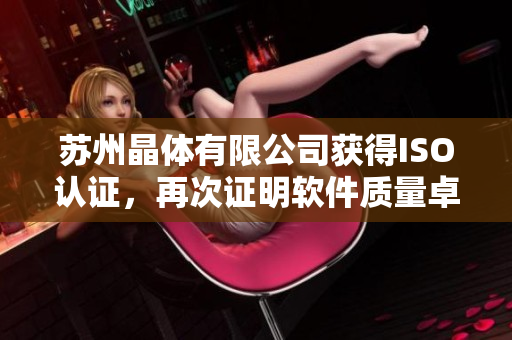 苏州晶体有限公司获得ISO认证，再次证明软件质量卓越