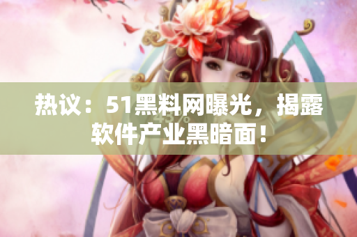 热议：51黑料网曝光，揭露软件产业黑暗面！