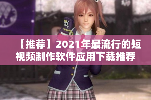 【推荐】2021年最流行的短视频制作软件应用下载推荐！