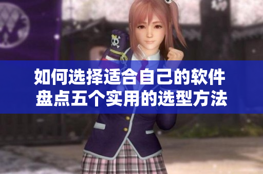 如何选择适合自己的软件 盘点五个实用的选型方法