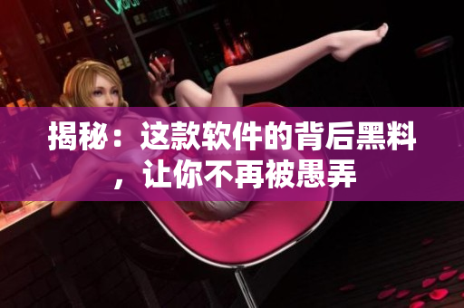 揭秘：这款软件的背后黑料，让你不再被愚弄