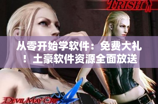 从零开始学软件：免费大礼！土豪软件资源全面放送