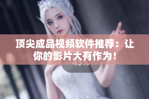顶尖成品视频软件推荐：让你的影片大有作为！